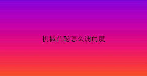 机械凸轮怎么调角度