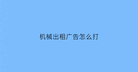 “机械出租广告怎么打(机械出租广告怎么打标签)