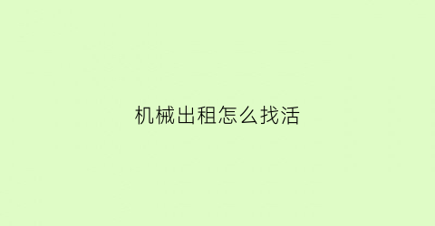 “机械出租怎么找活(机械出租有哪些新行业)