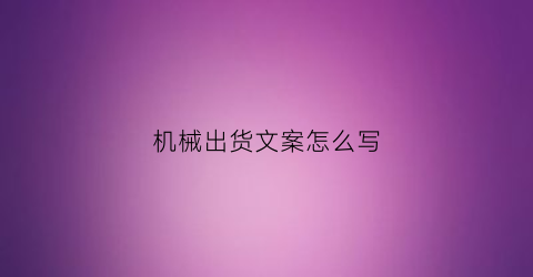 “机械出货文案怎么写(机械的出货清单模板)