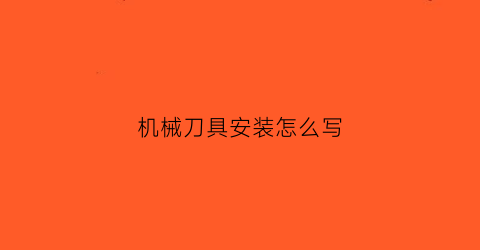 “机械刀具安装怎么写(简述刀具的安装过程)