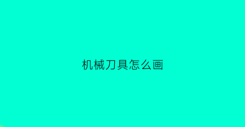 “机械刀具怎么画(机械刀具怎么画图)