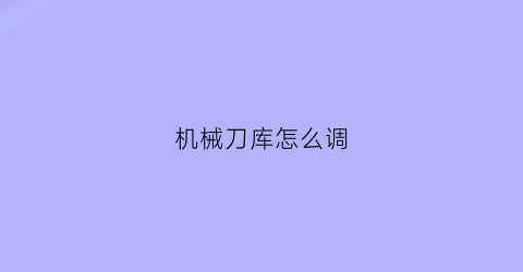 “机械刀库怎么调(刀库设置)