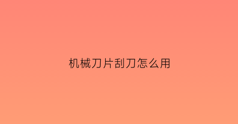 “机械刀片刮刀怎么用(机械刀片刮刀怎么用视频)