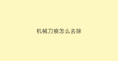 “机械刀痕怎么去除(机加工刀纹如何去除)