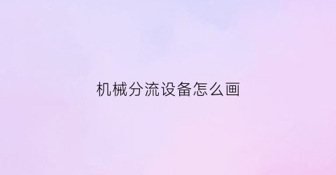 “机械分流设备怎么画(bigbangbigbang)