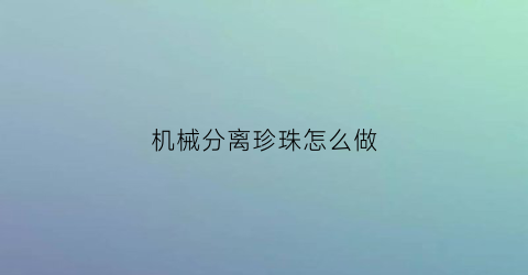 “机械分离珍珠怎么做(什么叫机械分离)