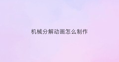 机械分解动画怎么制作(机械原理动画怎么做)