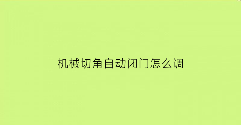 “机械切角自动闭门怎么调(机械切角自动闭门怎么调整)