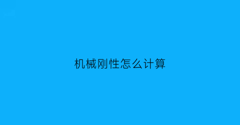 “机械刚性怎么计算(机械零件的刚度)