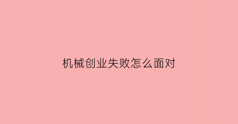 “机械创业失败怎么面对(机械行业创业项目)