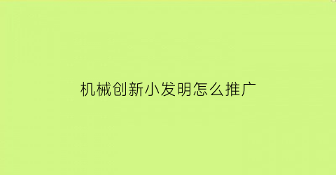 “机械创新小发明怎么推广(机械发明小创意)