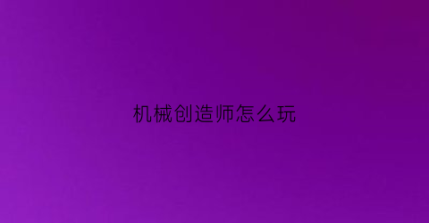 机械创造师怎么玩