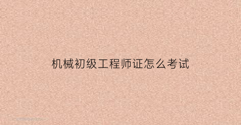 机械初级工程师证怎么考试