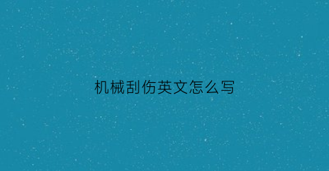 “机械刮伤英文怎么写(机械性擦伤)