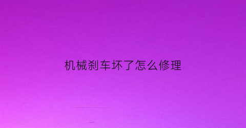 “机械刹车坏了怎么修理(机械刹车是什么意思)