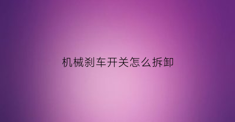 “机械刹车开关怎么拆卸(机械手刹开关坏了)