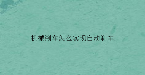 “机械刹车怎么实现自动刹车(机械刹车是调什么地方的)