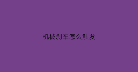 “机械刹车怎么触发(机械刹车是什么意思)