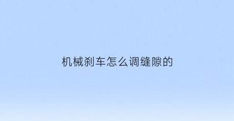 “机械刹车怎么调缝隙的(机械刹车怎么调缝隙的大小)