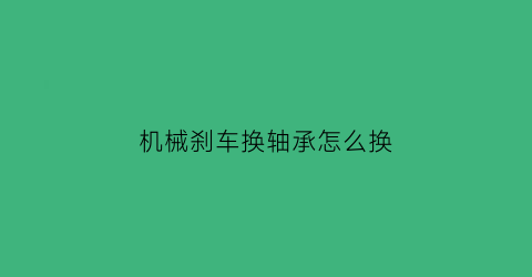 “机械刹车换轴承怎么换(机械刹车换轴承怎么换的)