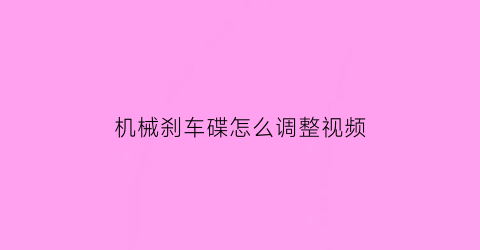 “机械刹车碟怎么调整视频(机械刹车碟怎么调整视频教程)