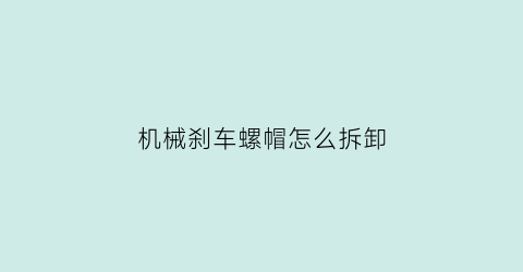 “机械刹车螺帽怎么拆卸(刹车螺栓)