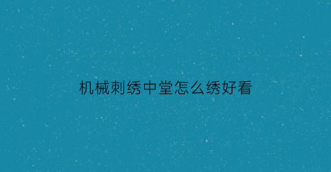 机械刺绣中堂怎么绣好看