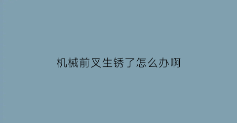 “机械前叉生锈了怎么办啊(机械前叉生锈了怎么办啊图解)