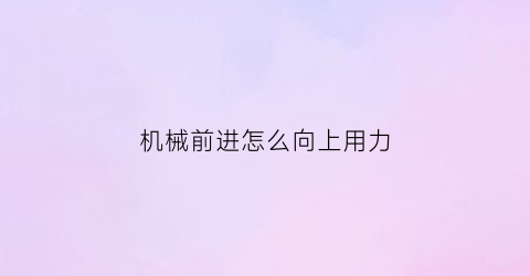 “机械前进怎么向上用力(机械前进后退原理)