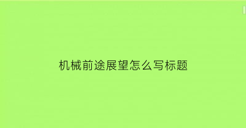 “机械前途展望怎么写标题(机械工程展望)