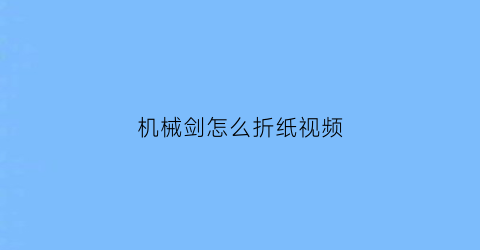 “机械剑怎么折纸视频(折纸机械剑怎么折)