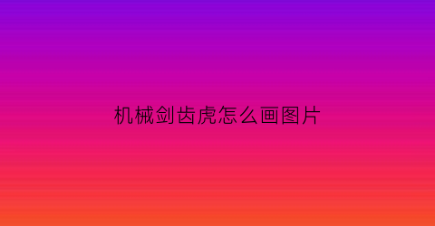 “机械剑齿虎怎么画图片(剑齿虎机械兽的图片)