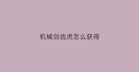 机械剑齿虎怎么获得