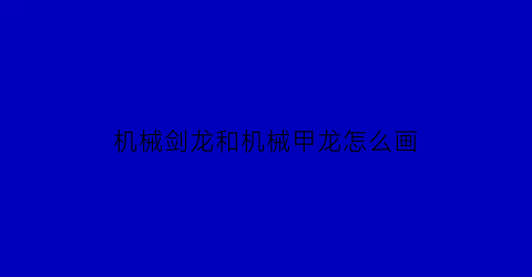 “机械剑龙和机械甲龙怎么画(机械剑龙的图片)