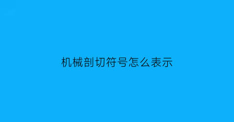 机械剖切符号怎么表示(机械制图刨切符号)