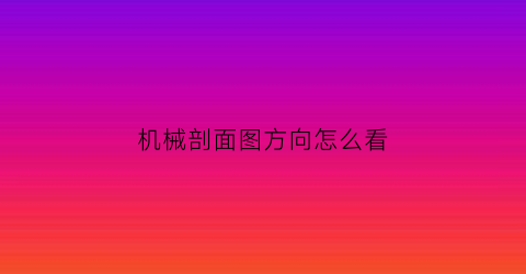 机械剖面图方向怎么看(机械剖面图方向怎么看图解)