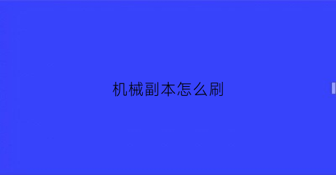 “机械副本怎么刷(机械任务)