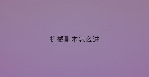 “机械副本怎么进(如何获得机械)