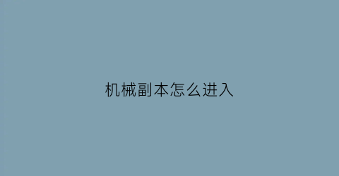 机械副本怎么进入(如何获得机械)