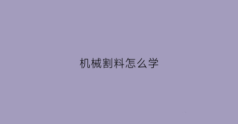 “机械割料怎么学(机械切割的原理)