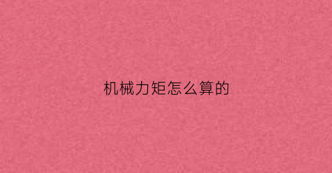 “机械力矩怎么算的(机械扭矩是什么意思)