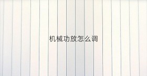 “机械功放怎么调(机械功放怎么调音质好)