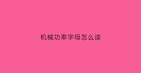 “机械功率字母怎么读(机械功率的符号读什么)