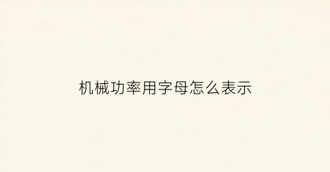 机械功率用字母怎么表示(机械功率用字母怎么表示出来)