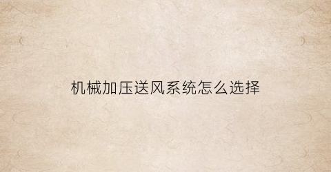 “机械加压送风系统怎么选择(机械加压送风的组件与设置要求)