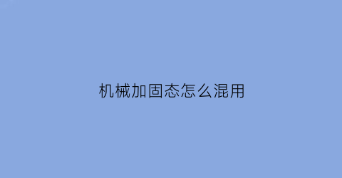 机械加固态怎么混用(机械加固态如何分区)