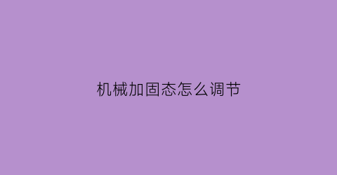 机械加固态怎么调节