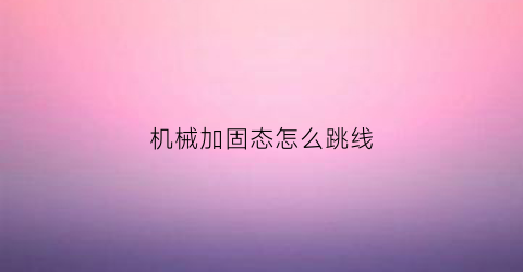 机械加固态怎么跳线(固态加机械怎么接)