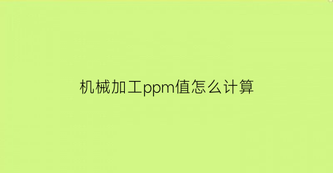 “机械加工ppm值怎么计算(pom加工精度能够达到多少)